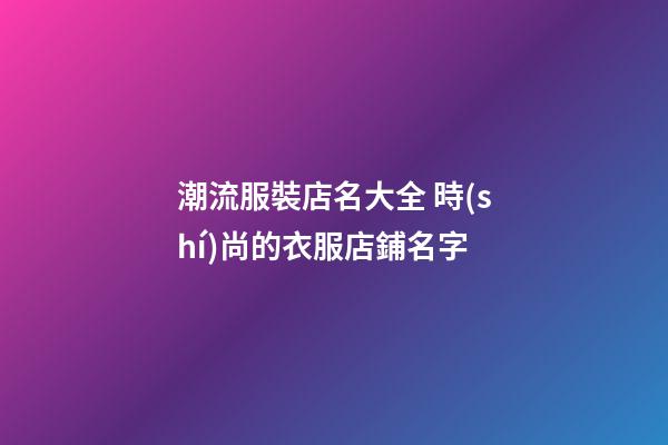 潮流服裝店名大全 時(shí)尚的衣服店鋪名字-第1張-店鋪起名-玄機(jī)派